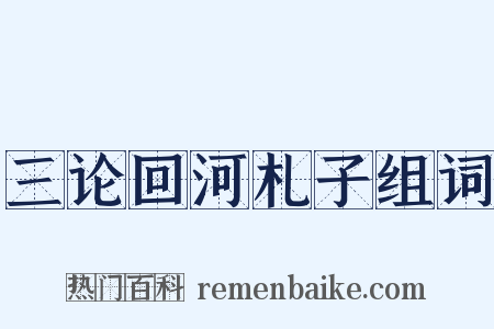 三论回河札子组词是什么意思的图片
